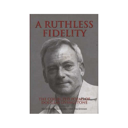 A Ruthless Fidelity: Collected Poems of Douglas Livingstone