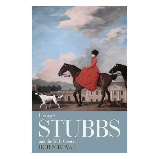George Stubbs and the Wide Creation: Animals, people and places in the life of George Stubbs, 1724-1