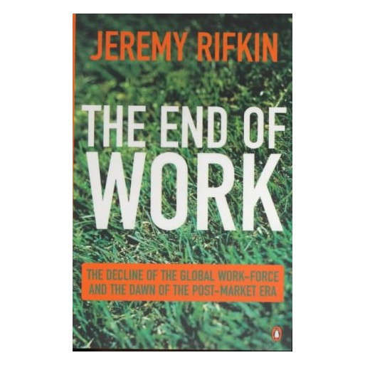 The End of Work : The Decline of the Global Labor Force and the Dawn of the Post Market Era