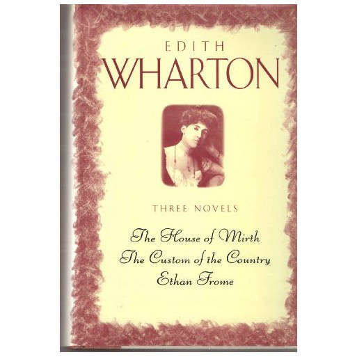 Three Novels: the House of Mirth, the Custom of the Country, Ethan Frome