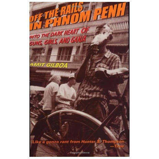 Off the Rails in Phnom Penh: Into the Dark Heart of Guns, Girls, and Ganja