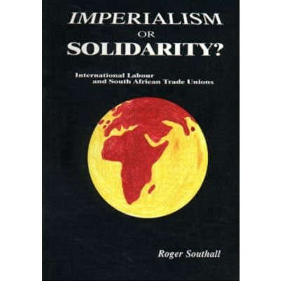Imperialism or solidarity?: International labour and South African trade unions
