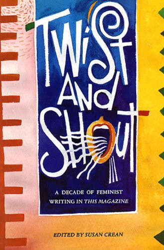 Twist and Shout: A Decade of Feminist Writing in THIS MAGAZINE