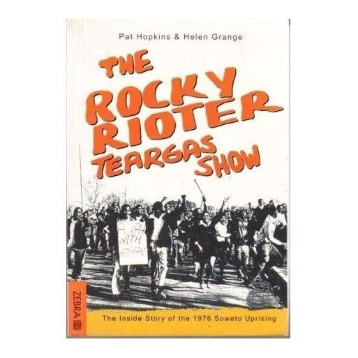 The Rocky Rioter Teargas Show - The Inside Story of the 1976 Soweto Uprising