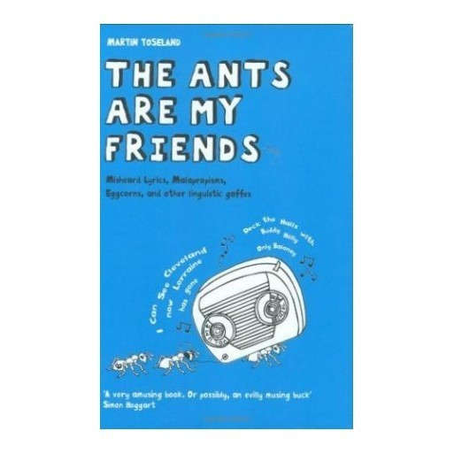 The Ants Are My Friends: Misheard Lyrics, Malapropisms, Eggcorns, and Other Linguistic Gaffes