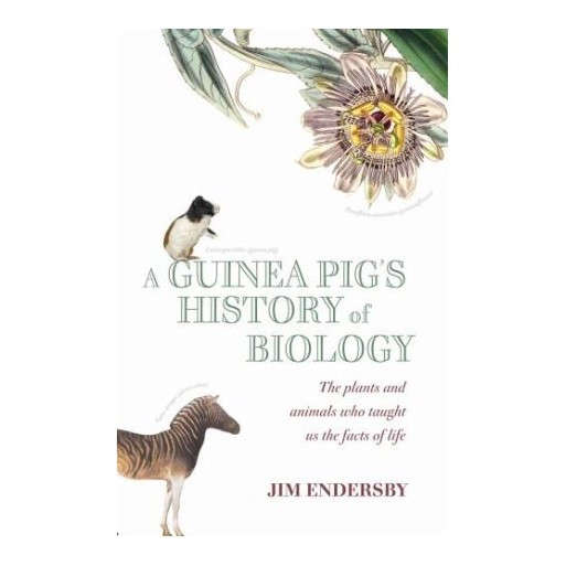 A Guinea Pig's History of Biology: The animals and plants that taught us the facts of life