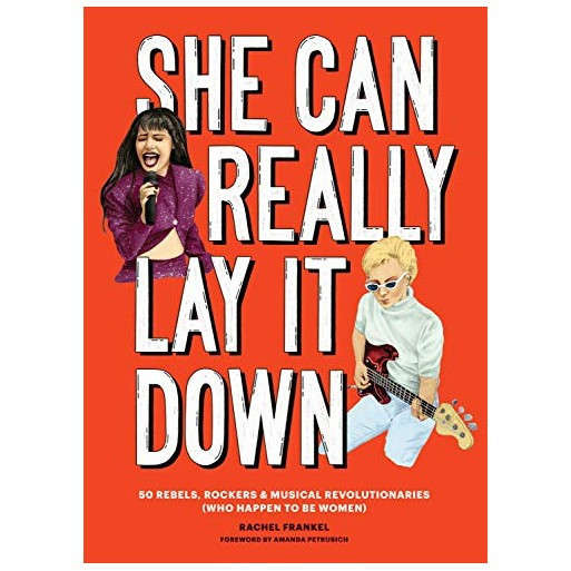 She Can Really Lay It Down: 50 Rebels, Rockers, and Musical Revolutionaries
