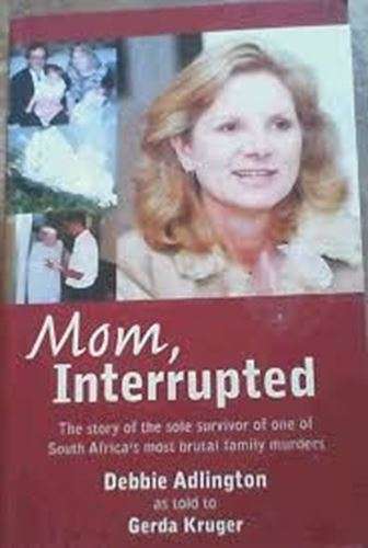 Mom, Interrupted: The Story of the Sole Survivor of One of South Africa's Most Brutal Family Murd...