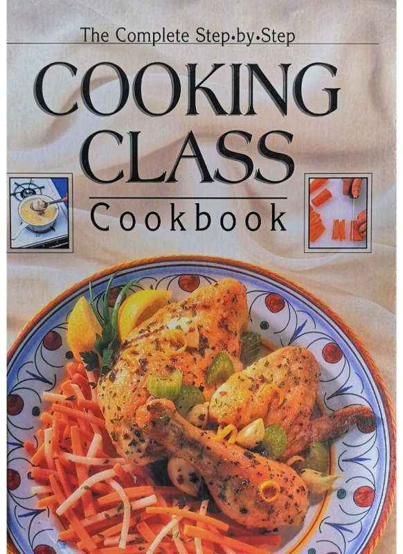 The Complete Step by Step Cooking Class Cookbook