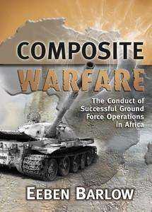 Composite Warfare: The Conduct of Successful Ground Forces Operations in Africa - Eeben Barlow