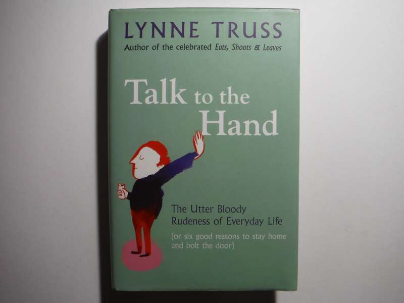 Talk to the Hand : The Utter Bloody Rudeness of Everyday Life - Hardcover - Lynne Truss
