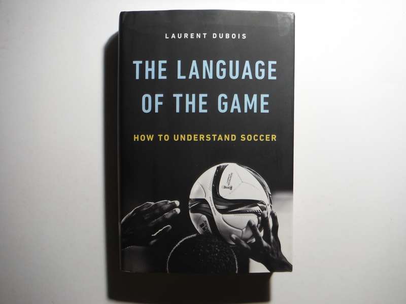 The Language of the Game : How to Understand Soccer - Hardcover - Laurent Dubois