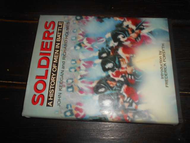 SOLDIERS - A HISTORY OF MEN IN BATTLE - J KEEGAN & R HOLMES illus 1985 ed
