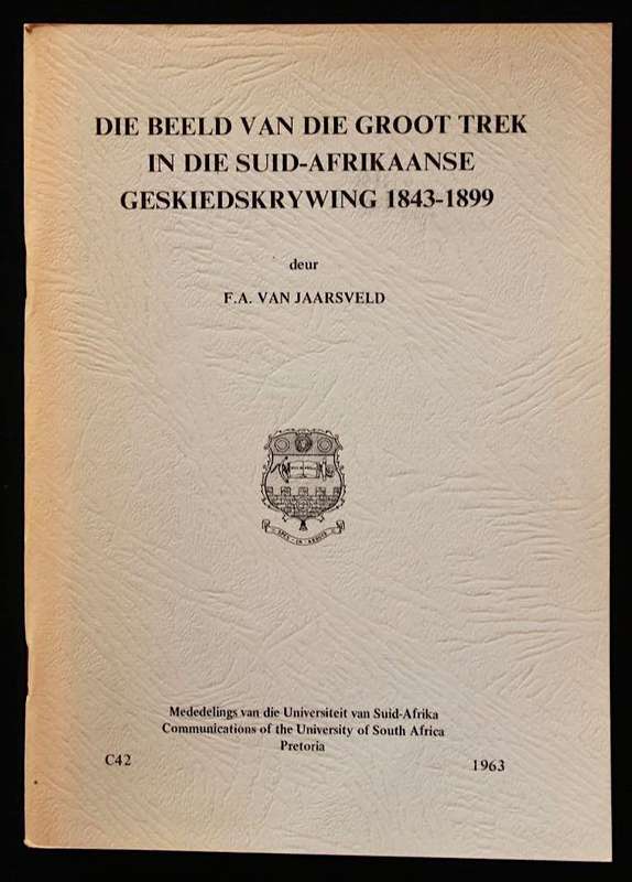 DIE BEELD VAN DIE GROOT TREK IN DIE SUID-AFRIKAANSE GESKIEDSKRYWING 1843-1899 - F.A. VAN JAARSVELD