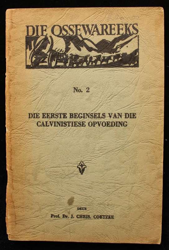 DIE OSSEWAREEKS - NO.2 DIE EERSTE BEGINSELS VAN DIE CALVINISTIESE OPVOEDING - J. CHR. COETZEE