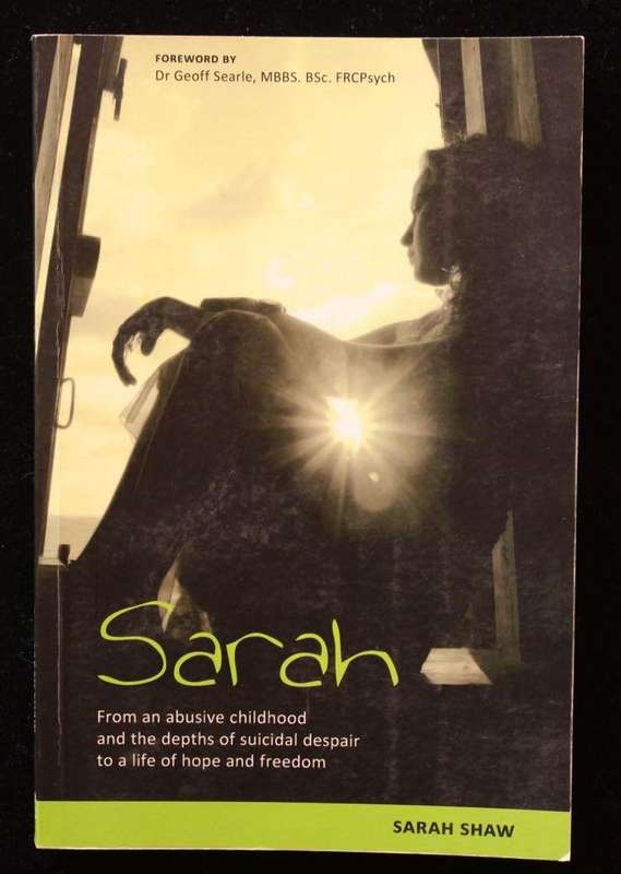 SARAH - FROM AN ABUSIVE CHILDHOOD AND THE DEPTHS OF SUICIDAL DESPAIR TO A LIFE OF HOPE AND FREEDOM