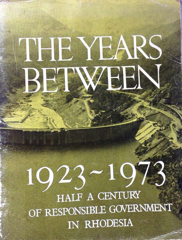 The Years Between - 1923 to 1973 - Half a Century of Responsible Government in Rhodesia - W D Gale