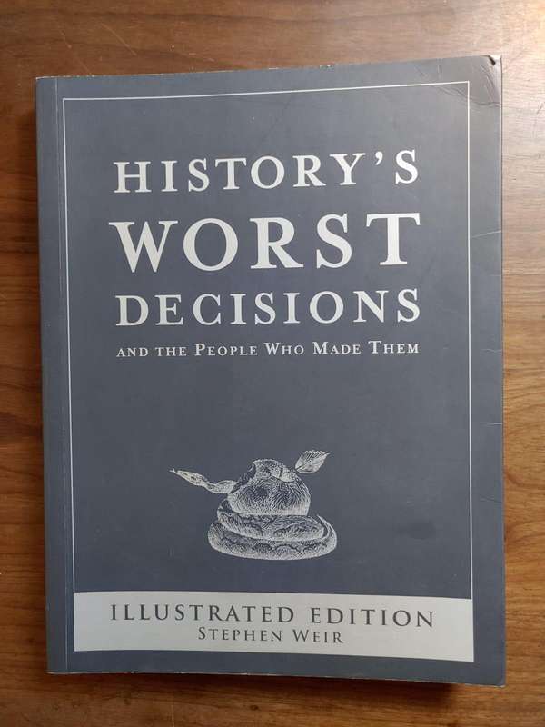 History's Worst Decisions - And The People Who Made Them
