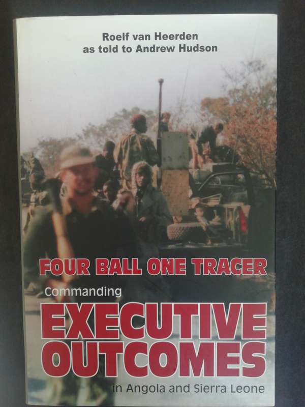 Four Ball One Tracer: Commanding EXECUTIVE OUTCOMES / Roelf van Heerden as told to Andrew Hudson