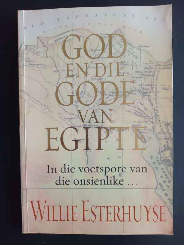 God En Die Gode Van Egipte - In die voetspore van die onsienlike... / Willie Esterhuyse