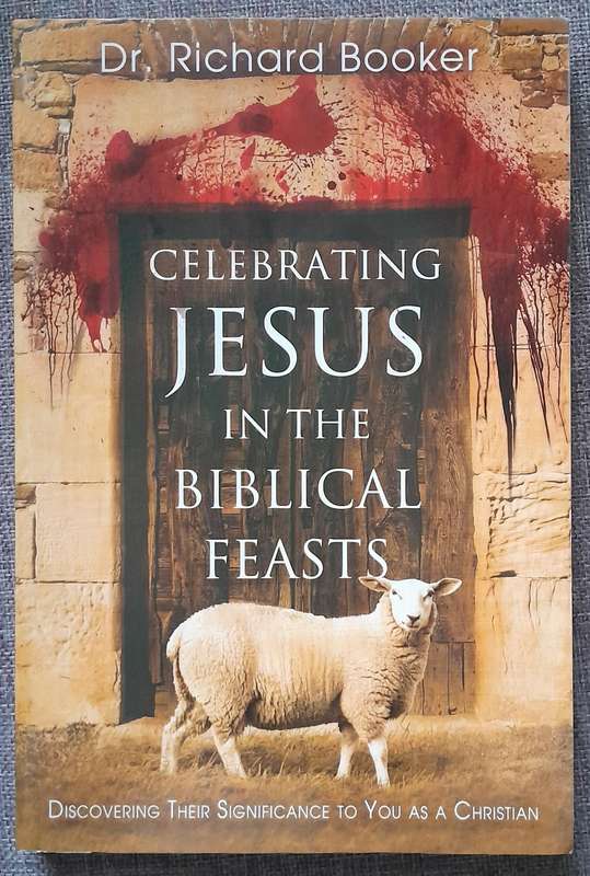 Celebrating Jesus in the Biblical Feasts - Richard Booker
