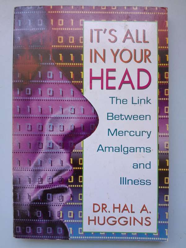 It's all in your Head - The link between Mercury Amalgams and Illness. - DR Hal A. Huggins