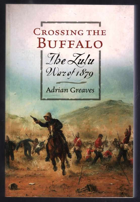 Crossing the Buffalo  --  The Zulu War of1879  --  Adrian Greaves
