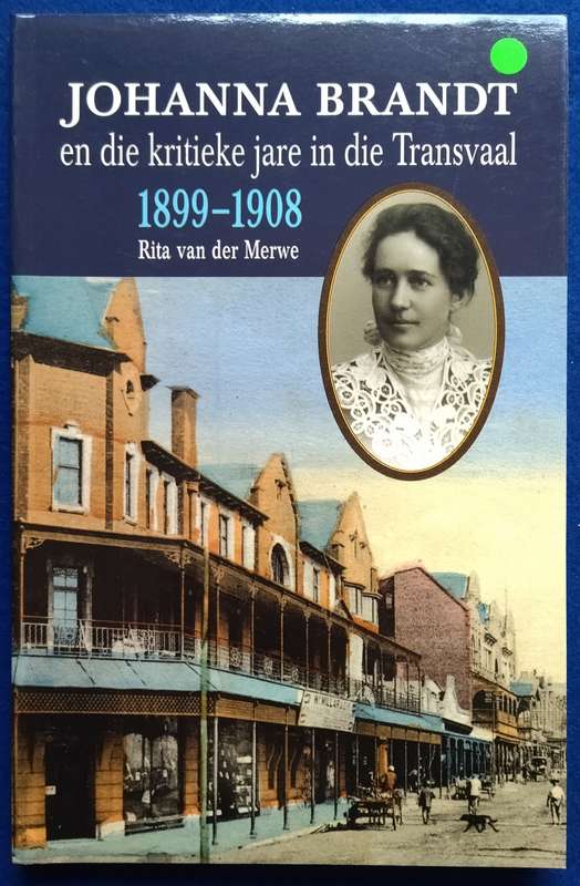 Johanna Brandt en die kritieke jare in die Transvaal 1899-1908 - Rita van der Merwe