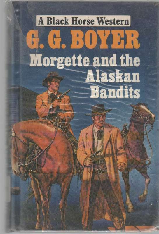 A BLACK HORSE WESTERN , MORGETTE AND THE ALASKAN BANDITS - G G BOYER(1 ST PUBLISHED 1988)