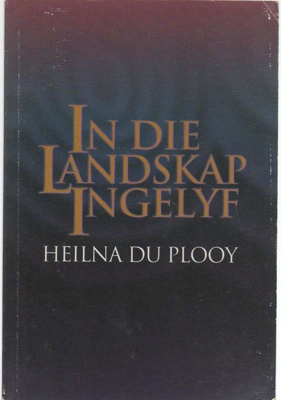 IN DIE LANDSKAP INGELYF - HEILNA DU PLOOY (1 STE UITGAWE 2003)
