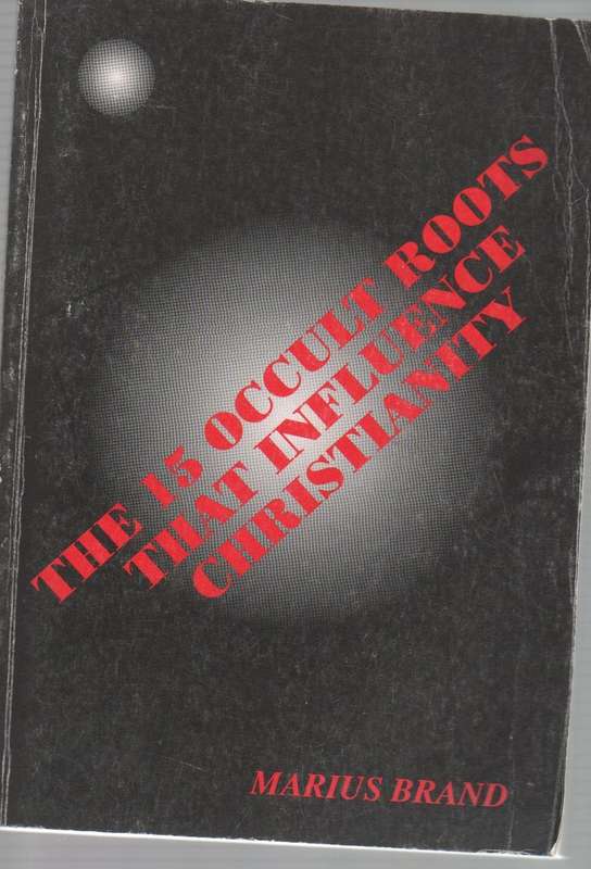 THE 15 OCCULT ROOTS THAT INFLUENCE CHRISTIANITY - MARIUS BRAND (1 ST EDITION 2004)