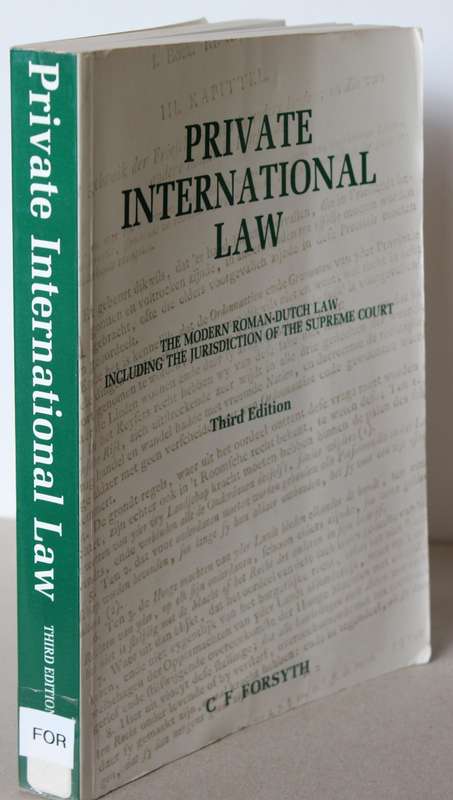 PRIVATE INTERNATIONAL LAW. Third Edition. C.F. Forsyth. (The modern Roman-Dutch Law)