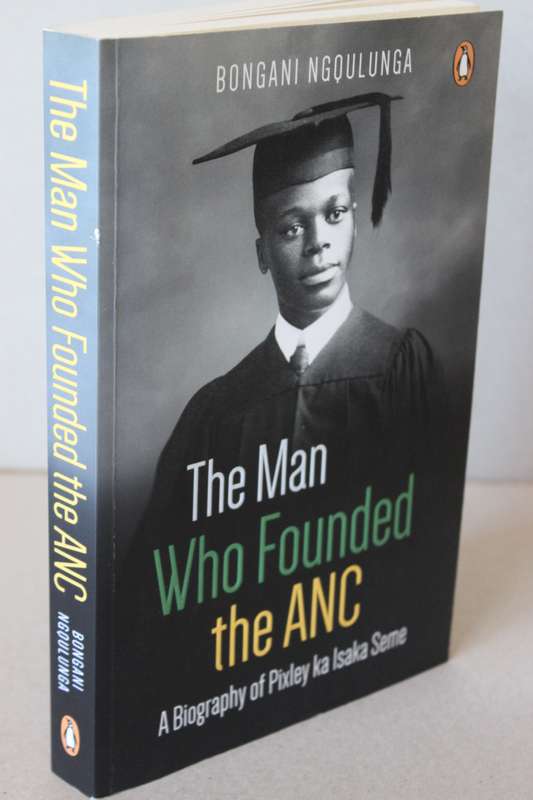 THE MAN WHO FOUNDED THE ANC.- PIXLEY KA ISAKA SEME  by Bongani Ngqulunga