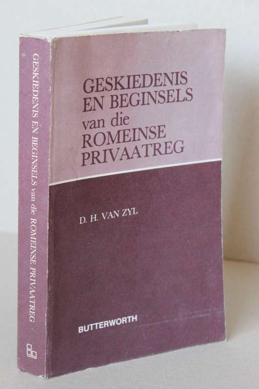 GESKIEDENIS EN BEGINSELS VAN DIE ROMEINSE PRIVAATREG  deur D.H. van Zyl