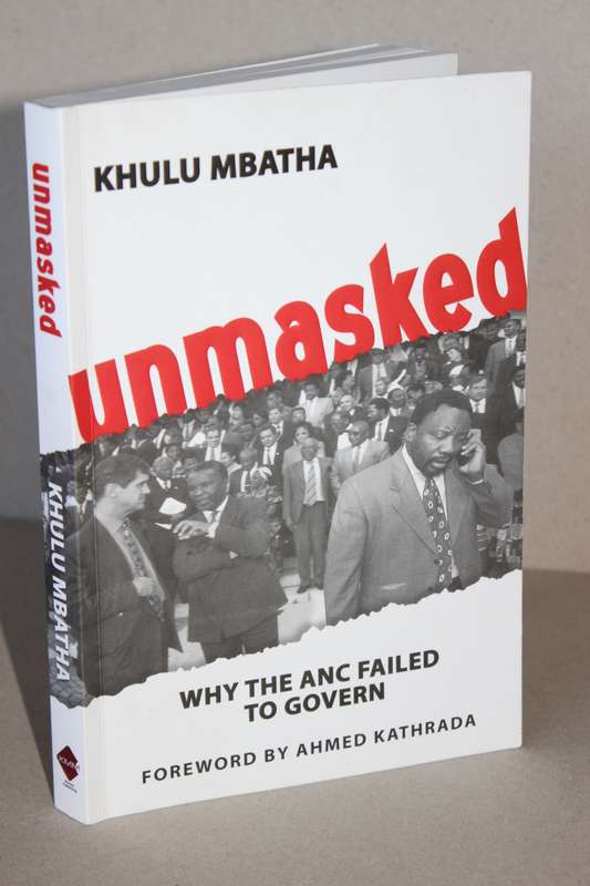 UNMASKED  Why the ANC failed to govern  by Khulu Mbatha  Foreword: Ahmed Kathrada