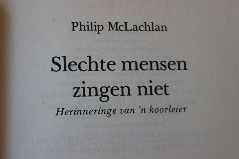 SLECHTE MENSEN ZINGEN MET  Herinneringe van n koorleier  deur Philip McLachlan