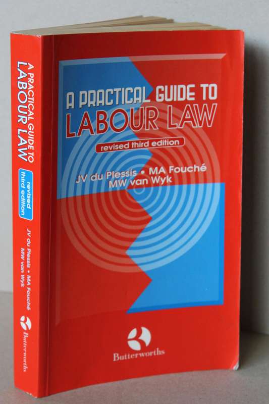 A PRACTICAL GUIDE TO LABOUR LAW  by J.V. d Plessis, M.A. Fouche, M.W. v Wyk (revised third edition)