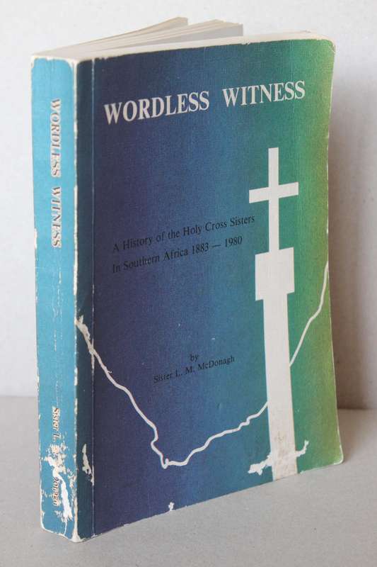 WORDLESS WITNESS  History of the Holy Cross Sisters of Southern Africa 1883-1980 by Sister McDonagh