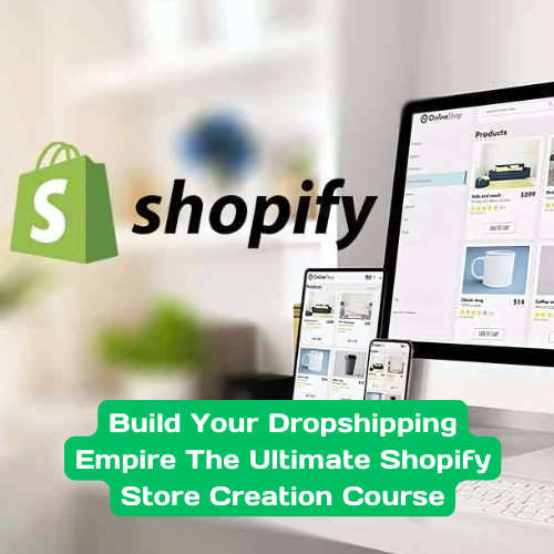 Build Your Dropshipping Empire: The Ultimate Shopify Store Creation Course
