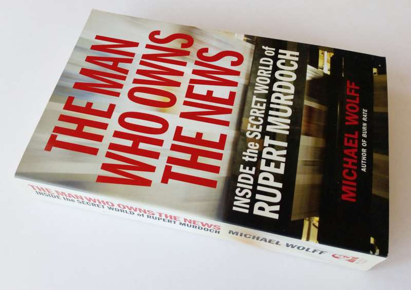 The Man who Owns the News. Inside the Secret World of Rupert Murdoch by Michael Wolff.