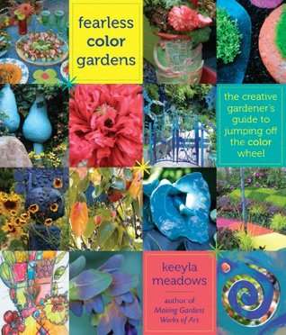 Fearless Color Gardens - The Creative Gardener's Guide to Jumping Off the Color Wheel