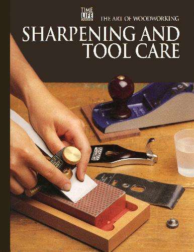The Art Of Woodworking - Sharpening And Tool Care - Time-Life Editors
