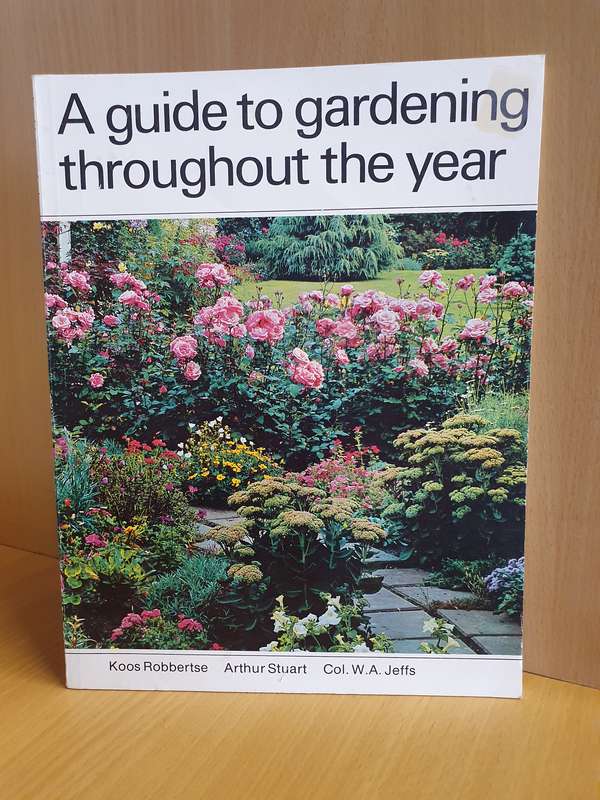 A Guide to Gardening Throughout the Year: Koos Robbertse, Arthur Stuart, Col. W.A. Jeffs
