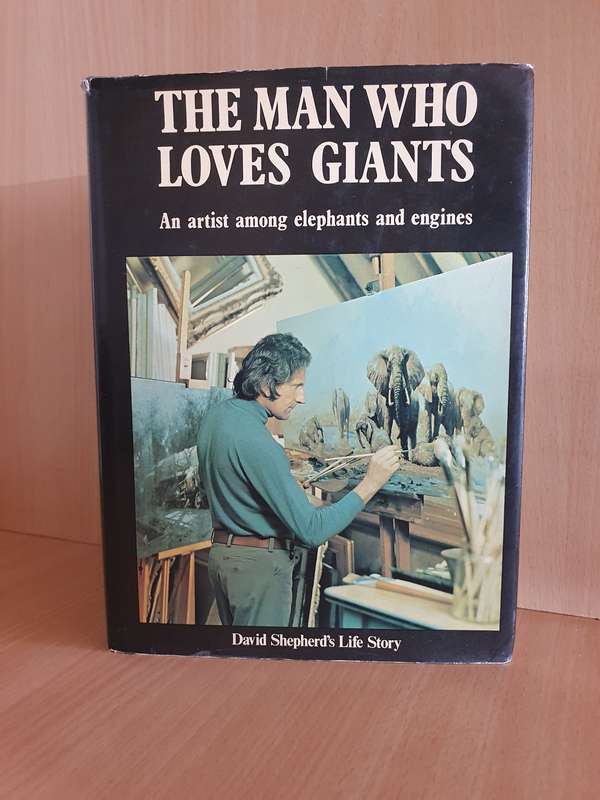 The Man who Loves Giants - An artist among elephants and engines: David Shepherd`s Life Story
