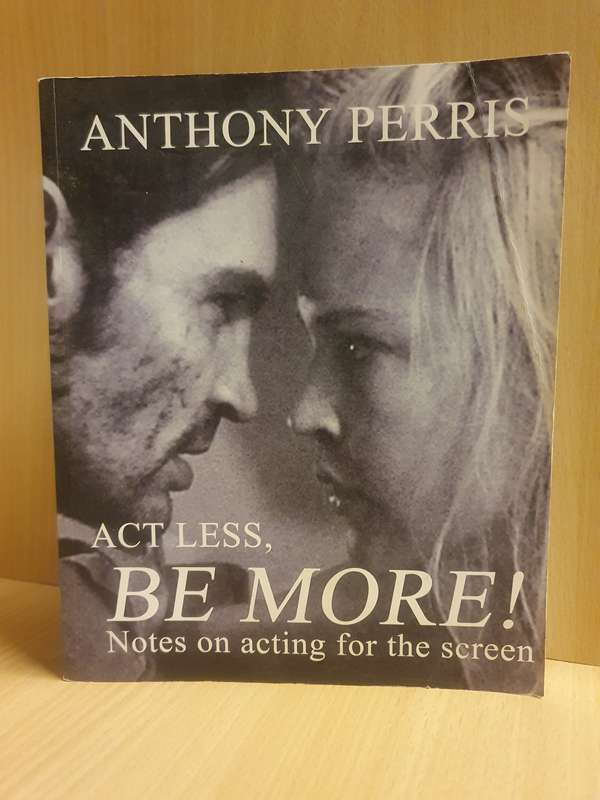 Act Less, Be More - Notes on Acting for the Screen: Anthony Perris (Paperback)