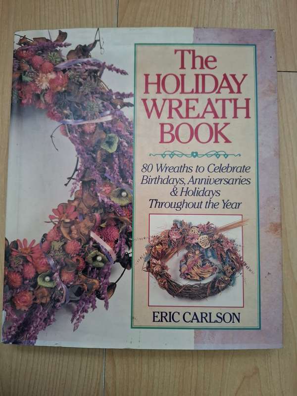 The Holiday Wreath Book - 80 Wreaths to Celebrate Anniversaries & Holidays: Eric Carlson