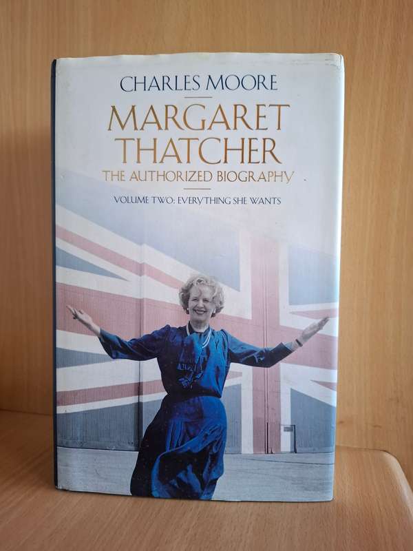Margaret Thatcher The Authorized Biography - Volume Two: Everything She Wants: Charles Moore