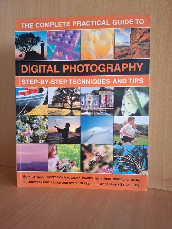 The Complete Practical Guide to Digital Photography (Step-by-step Techniques and Tips)