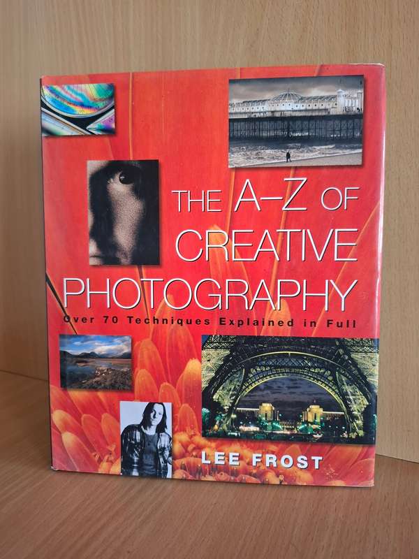 The A-Z of Creative Photography - Over 70 Techniques Explained in Full : Lee Frost  (Hardcover)