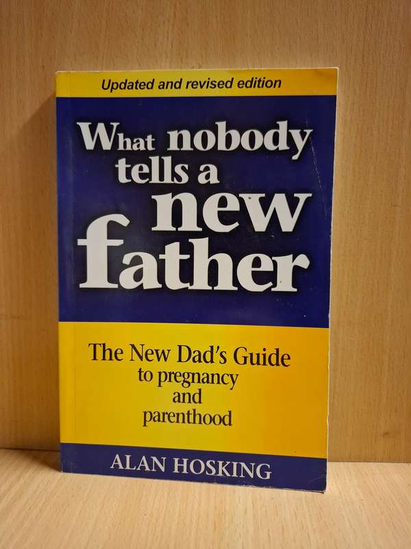 What Nobody Tells a New Father - The new Dad`s Guide to Pregnancy and Parenthood by Alan Hosking